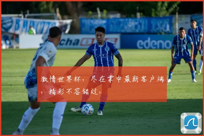 激情世界杯，尽在掌中最新客户端，精彩不容错过，