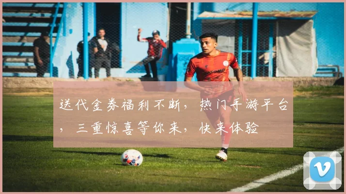 送代金券福利不断，热门手游平台，三重惊喜等你来，快来体验