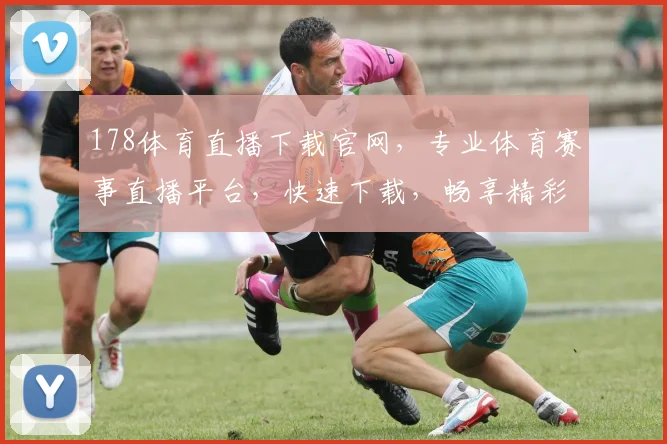 178体育直播下载官网，专业体育赛事直播平台，快速下载，畅享精彩比赛，一触即达，不容错过