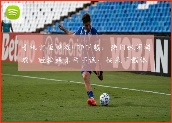 手机打鱼游戏app下载，热门休闲游戏，轻松娱乐两不误，快来下载体验