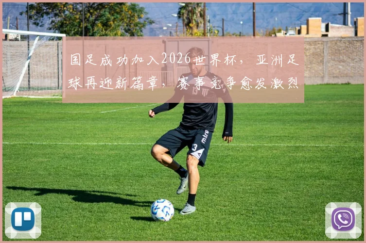 国足成功加入2026世界杯，亚洲足球再迎新篇章，赛事竞争愈发激烈，精彩不容错过