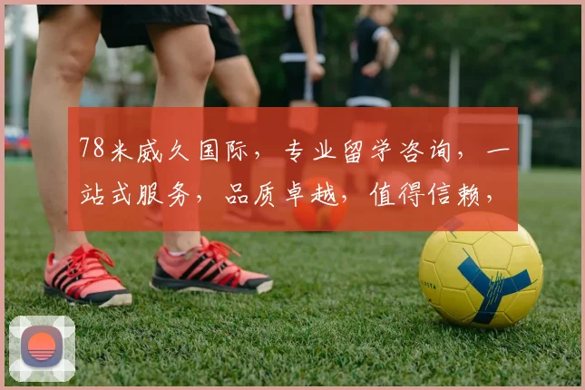 78米威久国际，专业留学咨询，一站式服务，品质卓越，值得信赖，助力梦想起航