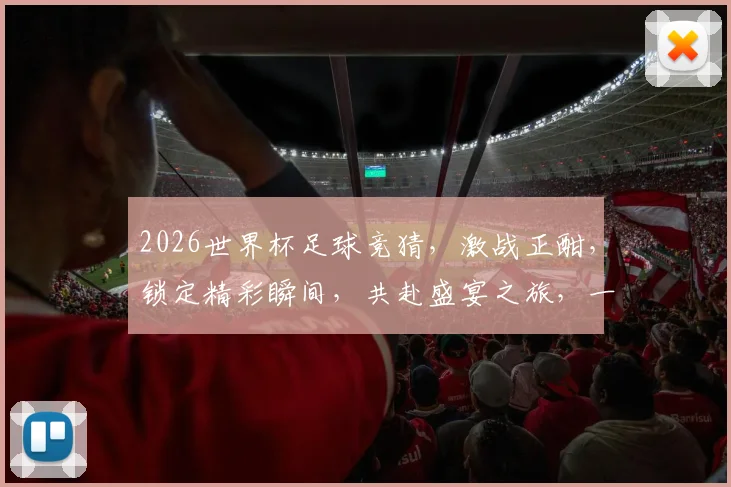 2026世界杯足球竞猜，激战正酣，锁定精彩瞬间，共赴盛宴之旅，一触即发