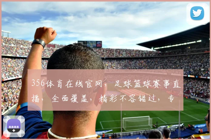 356体育在线官网，足球篮球赛事直播，全面覆盖，精彩不容错过，专业服务，体验非凡