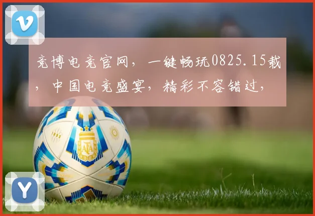 竞博电竞官网，一键畅玩0825.15载，中国电竞盛宴，精彩不容错过，三重福利等你来