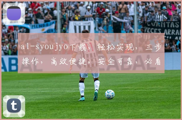 al-syoujyo下载，轻松实现，三步操作，高效便捷，安全可靠，必看攻略