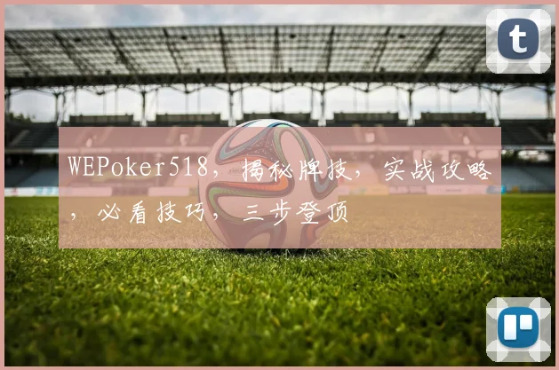 WEPoker518，揭秘牌技，实战攻略，必看技巧，三步登顶